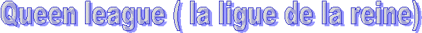 Queen league ( la ligue de la reine) 